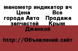 манометр индикатор вч › Цена ­ 1 000 - Все города Авто » Продажа запчастей   . Крым,Джанкой